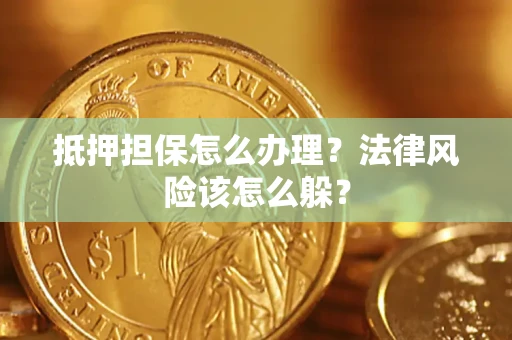 济南抵押担保怎么办理？法律风险该怎么躲？