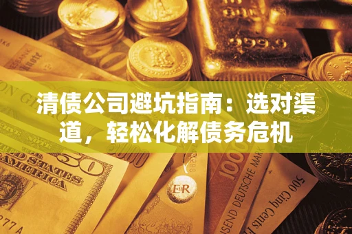 济南清债公司避坑指南：选对渠道，轻松化解债务危机