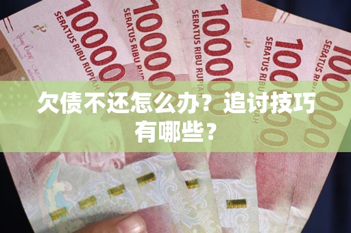 济南欠债不还怎么办？追讨技巧有哪些？