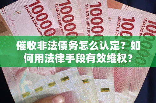 济南催收非法债务怎么认定？如何用法律手段有效维权？