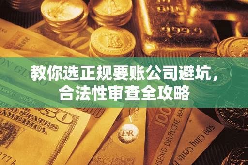 济南教你选正规要账公司避坑，合法性审查全攻略