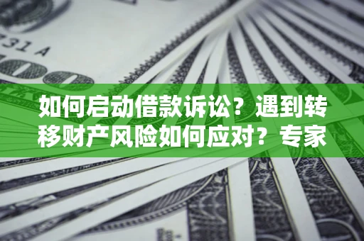 济南如何启动借款诉讼？遇到转移财产风险如何应对？专家解局支招