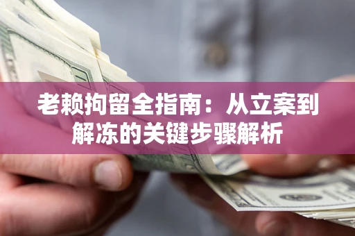 济南老赖拘留全指南：从立案到解冻的关键步骤解析
