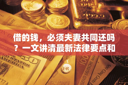 济南借的钱，必须夫妻共同还吗？一文讲清最新法律要点和避坑指南