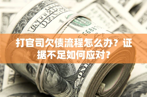 济南打官司欠债流程怎么办？证据不足如何应对？