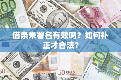 济南借条未署名有效吗？如何补正才合法？