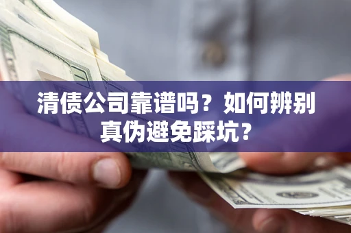 济南清债公司靠谱吗？如何辨别真伪避免踩坑？
