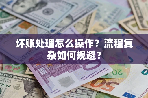 济南坏账处理怎么操作？流程复杂如何规避？