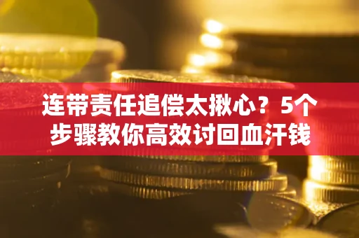 济南连带责任追偿太揪心？5个步骤教你高效讨回血汗钱