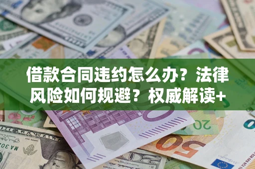 济南借款合同违约怎么办?法律风险如何规避?权威解读+实用指南 济南借款合同违约怎么办?法律风险如何规避?权威解读+实用指南