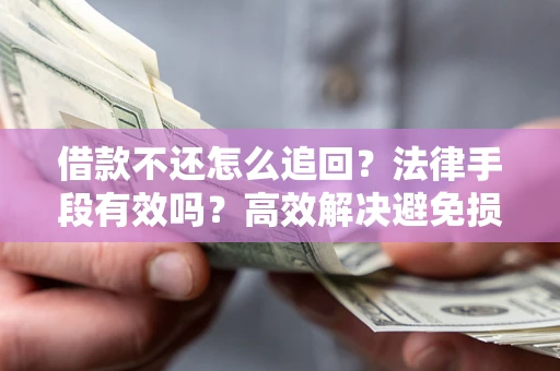 济南借款不还怎么追回？法律手段有效吗？高效解决避免损失