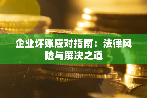 济南企业坏账应对指南：法律风险与解决之道