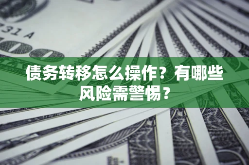 济南债务转移怎么操作？有哪些风险需警惕？