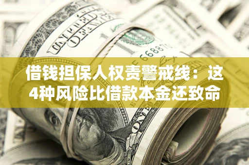 济南借钱担保人权责警戒线：这4种风险比借款本金还致命