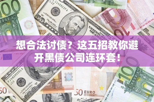 济南想合法讨债？这五招教你避开黑债公司连环套！