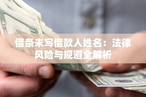 济南借条未写借款人姓名：法律风险与规避全解析