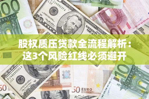 济南股权质压贷款全流程解析：这3个风险红线必须避开