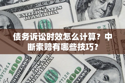 济南债务诉讼时效怎么计算？中断索赔有哪些技巧？