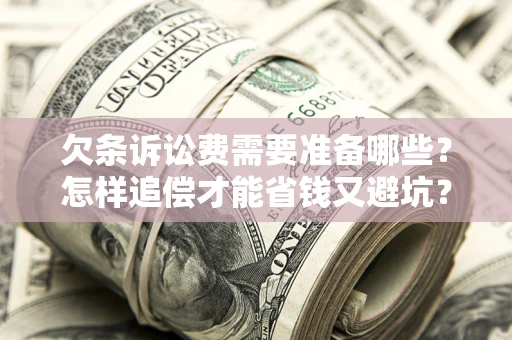 济南欠条诉讼费需要准备哪些？怎样追偿才能省钱又避坑？
