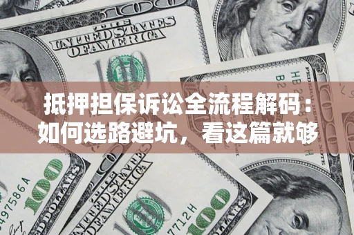 济南抵押担保诉讼全流程解码：如何选路避坑，看这篇就够了