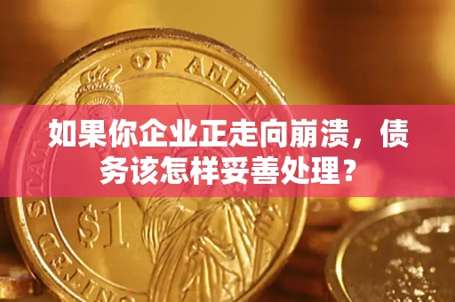 济南如果你企业正走向崩溃，债务该怎样妥善处理？