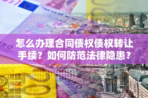 济南怎么办理合同债权债权转让手续？如何防范法律隐患？