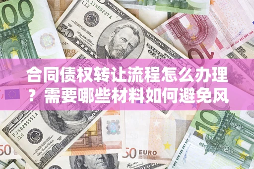 济南合同债权转让流程怎么办理？需要哪些材料如何避免风险？