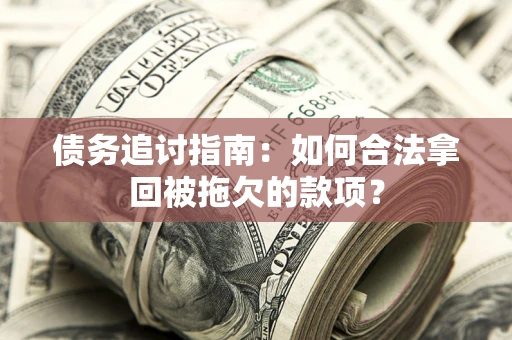 济南债务追讨指南：如何合法拿回被拖欠的款项？