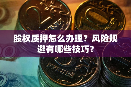 济南股权质押怎么办理？风险规避有哪些技巧？