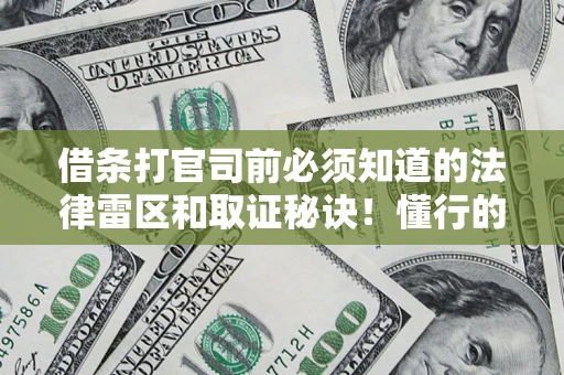 济南借条打官司前必须知道的法律雷区和取证秘诀！懂行的人已经留好这些证据