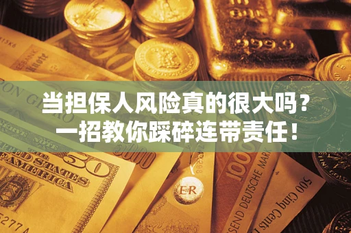 济南当担保人风险真的很大吗？一招教你踩碎连带责任！