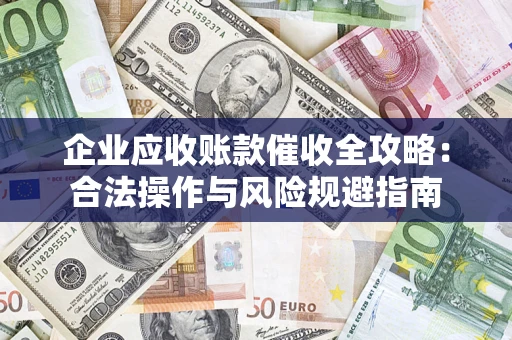 济南企业应收账款催收全攻略：合法操作与风险规避指南