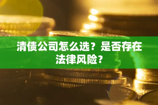 济南清债公司怎么选？是否存在法律风险？
