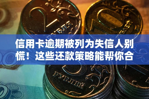 济南信用卡逾期被列为失信人别慌！这些还款策略能帮你合法止损