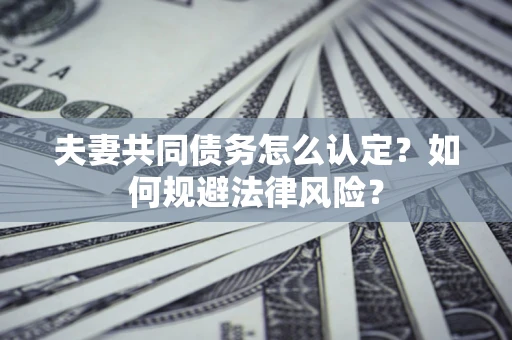 济南夫妻共同债务怎么认定？如何规避法律风险？