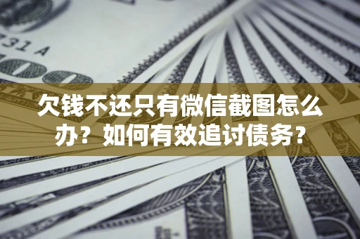 济南欠钱不还只有微信截图怎么办？如何有效追讨债务？