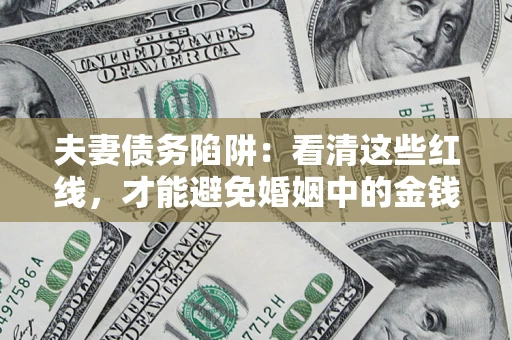 济南夫妻债务陷阱：看清这些红线，才能避免婚姻中的金钱危机