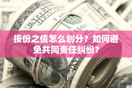 济南按份之债怎么划分？如何避免共同责任纠纷？