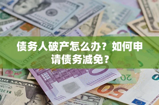 济南债务人破产怎么办？如何申请债务减免？