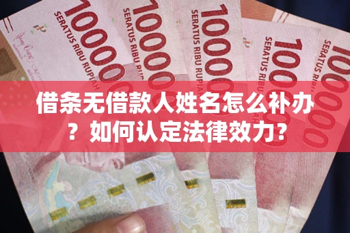 济南借条无借款人姓名怎么补办？如何认定法律效力？