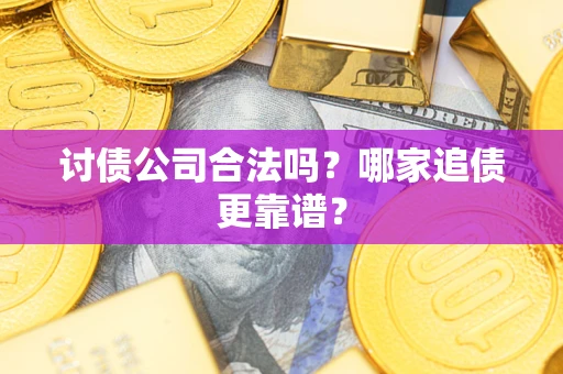 济南讨债公司合法吗？哪家追债更靠谱？
