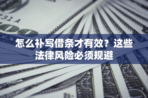 济南怎么补写借条才有效？这些法律风险必须规避