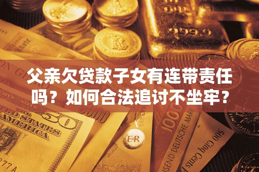 济南父亲欠贷款子女有连带责任吗？如何合法追讨不坐牢？