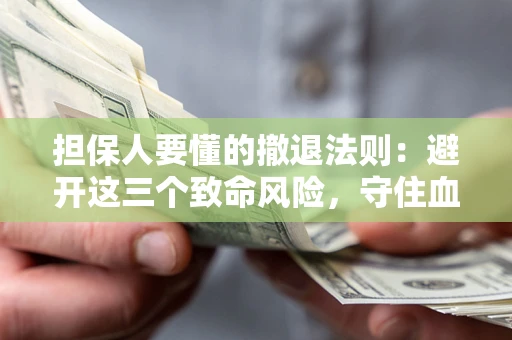 济南担保人要懂的撤退法则：避开这三个致命风险，守住血汗钱