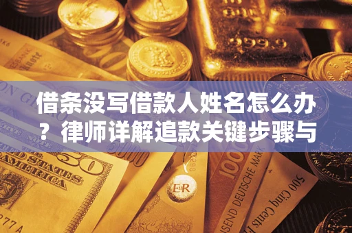 济南借条没写借款人姓名怎么办？律师详解追款关键步骤与证据链构建