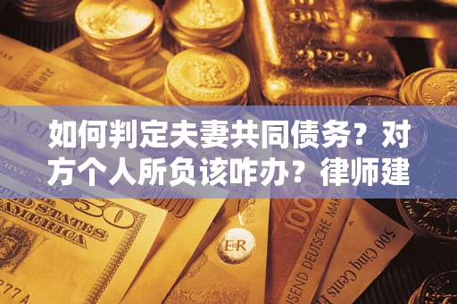 济南如何判定夫妻共同债务？对方个人所负该咋办？律师建议
