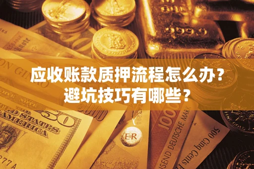 济南应收账款质押流程怎么办？避坑技巧有哪些？
