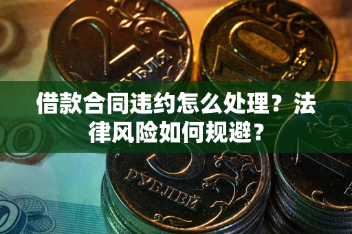 济南借款合同违约怎么处理？法律风险如何规避？