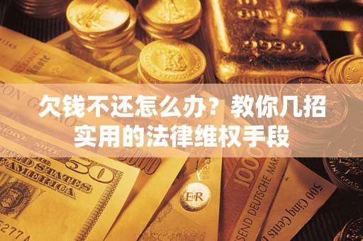 济南欠钱不还怎么办？教你几招实用的法律维权手段