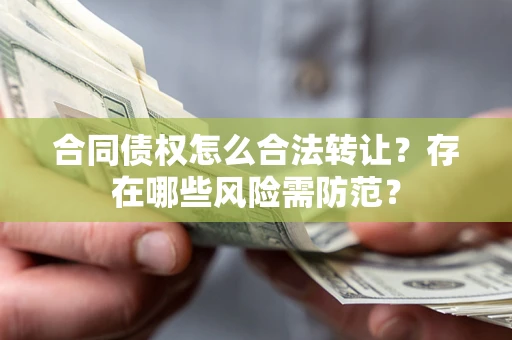 济南合同债权怎么合法转让？存在哪些风险需防范？